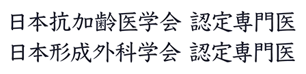 日本抗加齢医学会 認定専門医/日本形成外科学会 認定専門医