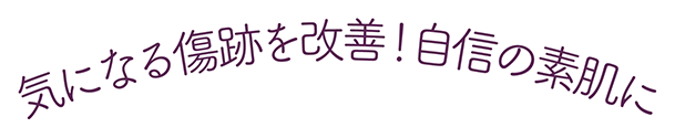 気になる傷跡を改善！自信の素肌に