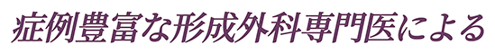 症例豊富な形成外科専門医による