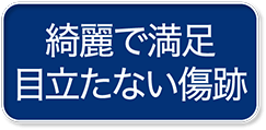 綺麗で満足 目立たない傷跡