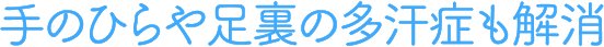 手のひらや足裏の多汗症も解消