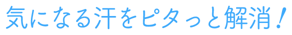 気になる汗をピタっと解消！