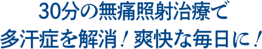 30分の無痛照射治療で多汗症を解消！爽快な毎日に！