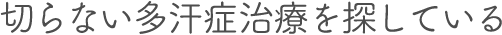 切らない多汗症治療を探している