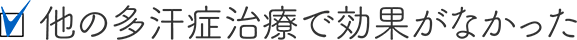 他の多汗症治療で効果がなかった
