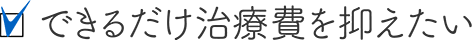 できるだけ治療費を抑えたい