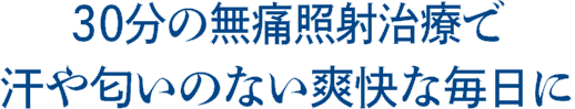 30分の無痛照射治療で多汗症を解消！爽快な毎日に！