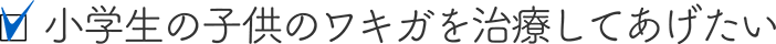 小学生の子供のワキガを治療してあげたい