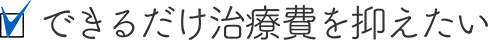 できるだけ治療費を抑えたい
