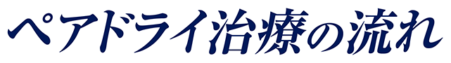 ペアドライ治療の流れ
